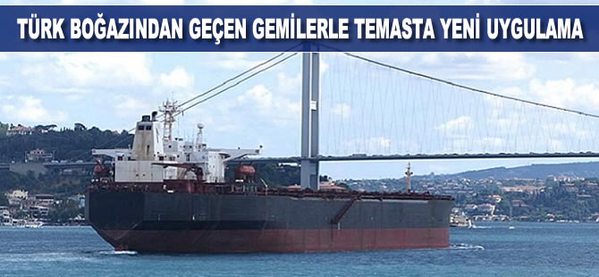 Türk Boğazlarından geçen gemilerle temasta yeni uygulama