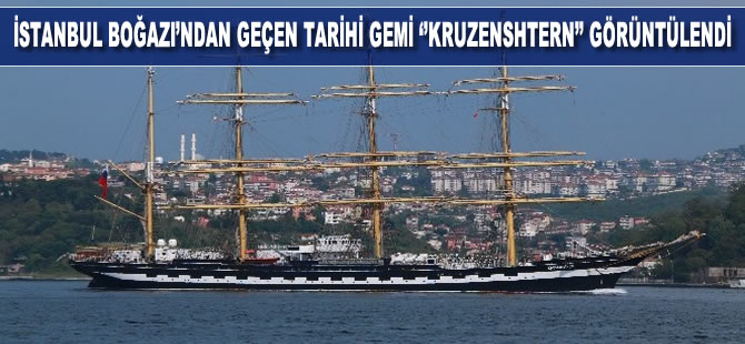 İstanbul Boğazı’ndan geçen tarihi gemi “Kruzenshtern” görüntülendi