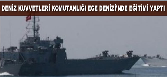 Deniz Kuvvetlerinin harekata hazırlık eğitimleri Ege Denizi'nde yapıldı