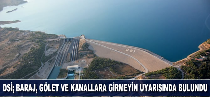 DSİ; baraj, gölet ve kanallara girmeyin uyarısında bulundu