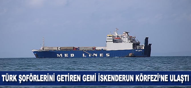 Türk şoförlerini getiren gemi İskenderun Körfezine ulaştı