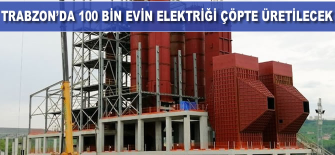 Trabzon’da 100 bin evin elektriği çöpten üretilecek