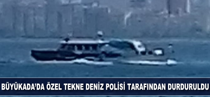 Büyükada’da özel tekne Deniz Polisi tarafından durduruldu
