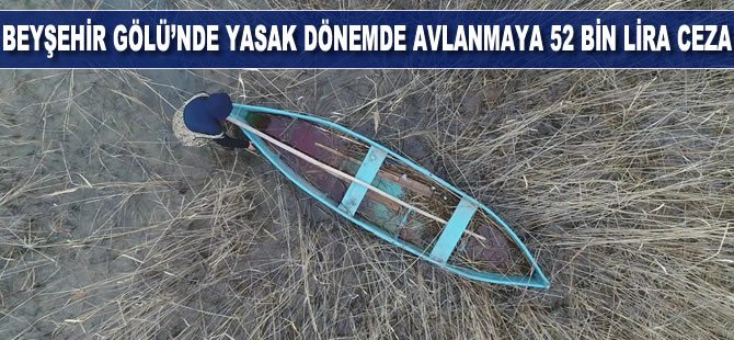 Beyşehir Gölü'nde yasak dönemde avlanmaya 52 bin lira ceza