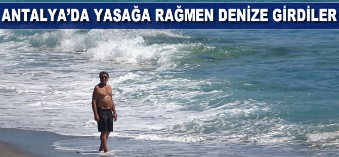 Antalya’da yasağa rağmen denize girdiler