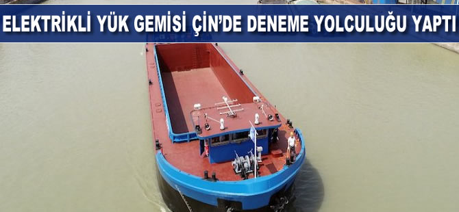 Elektrikli yük gemisi Çin’de deneme yolculuğu yaptı 