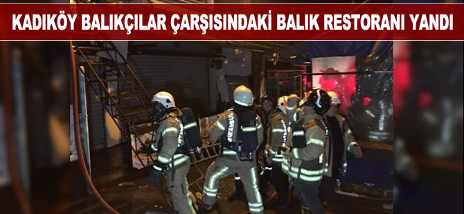 Kadıköy Balıkçılar Çarşısındaki balık restoranı alev alev yandı