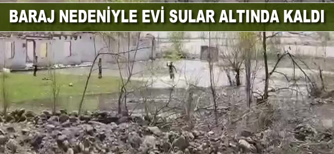Baraj nedeniyle evi sular altında kaldı