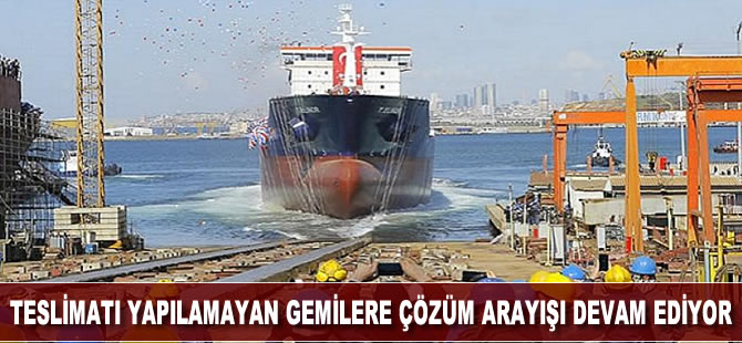 Teslimatı yapılamayan gemilere çözüm arayışı devam ediyor