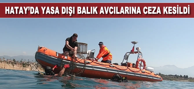 Hatay’da yasa dışı balık avcılarına 13 bin lira ceza kesildi