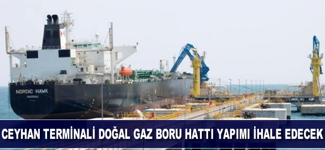 Ceyhan Terminali Doğal Gaz Boru Hattı yapımı ihale edilecek