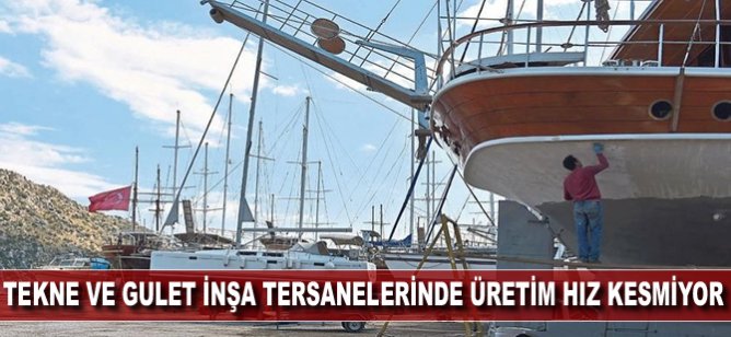 Tekne ve gulet inşa tersanelerinde üretim hız kesmiyor