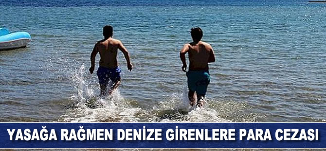 Yasağa rağmen denize girenlere para cezası