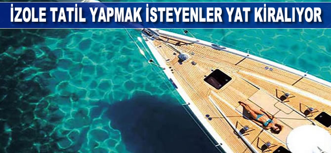 İzole tatil yapmak isteyenler yat kiralıyor