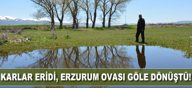 Eriyen karlar, Erzurum Ovası'nı göle dönüştürdü