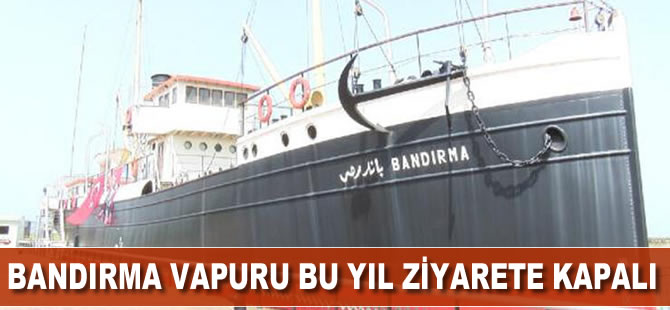 Bandırma Vapuru bu yıl ziyarete kapalı
