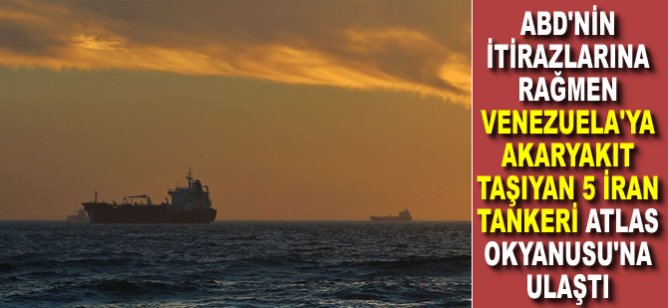 ABD'nin itirazlarına rağmen Venezuela'ya akaryakıt taşıyan 5 İran tankeri Atlas Okyanusu'na ulaştı
