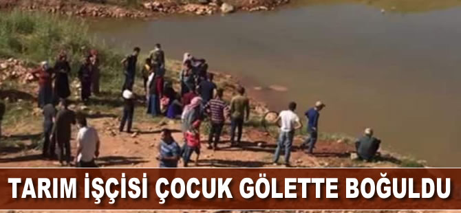Tarım işçisi çocuk gölette boğuldu