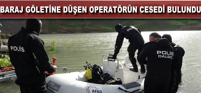 Baraj göletine düşen operatörün cesedi bulundu