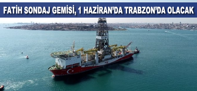 Fatih sondaj gemisi, 1 Haziran'da Trabzon Limanı'nda olacak