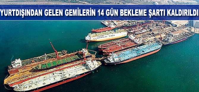 Yurtdışından gelen gemilerin 14 gün bekleme şartı kaldırıldı