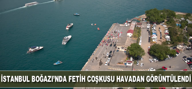 İstanbul Boğazı’ndaki fetih çoşkusu havadan görüntülendi