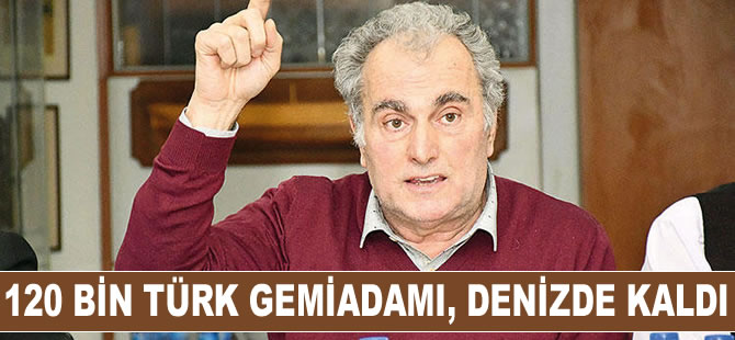 Yaşar Canca: 120 bin Türk gemiadamı denizde kaldı
