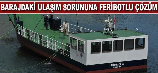 Barajdaki ulaşım sorununa “feribotlu” çözüm