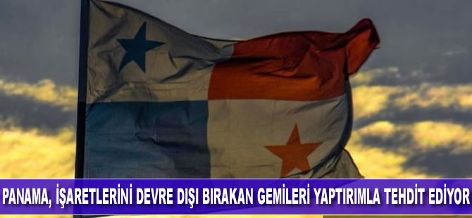 Panama, işaretlerini devre dışı bırakan gemileri tehdit ediyor