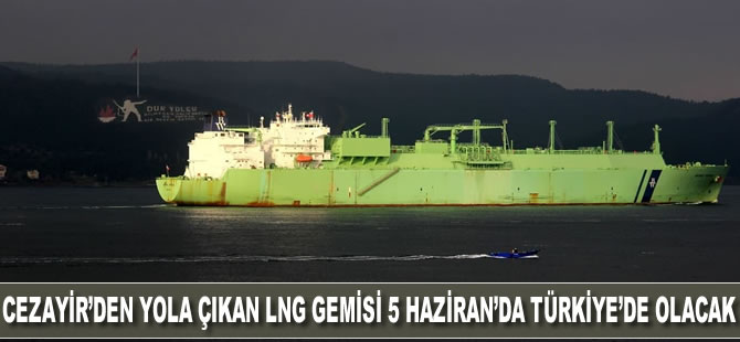 Cezayir'den yola çıkan LNG gemisi 5 Haziran'da Türkiye'ye ulaşacak