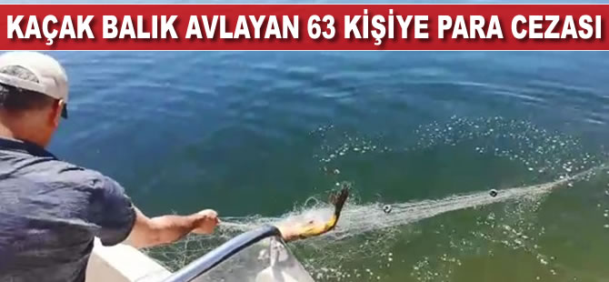 Kaçak balık avlayan 63 kişiye 73 bin lira para cezası verildi