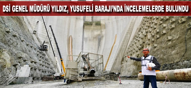 DSİ Genel Müdürü Kaya Yıldız Yusufeli Barajında incelemelerde bulundu