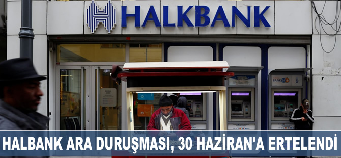 Halkbank ara duruşması 30 Haziran’da yapılacak