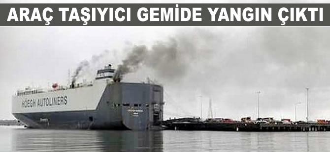 HOEGH XIAMEN isimli araç taşıyıcı gemide yangın çıktı