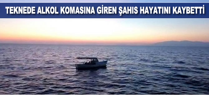 Teknede alkol komasına giren şahıs hayatını kaybetti