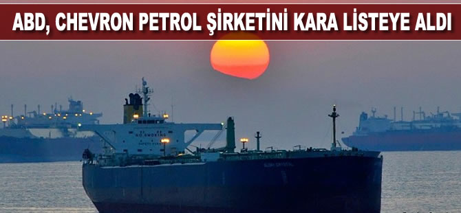 ABD, Chevron Corp ham petrol kargo şirketini kara listeye aldı