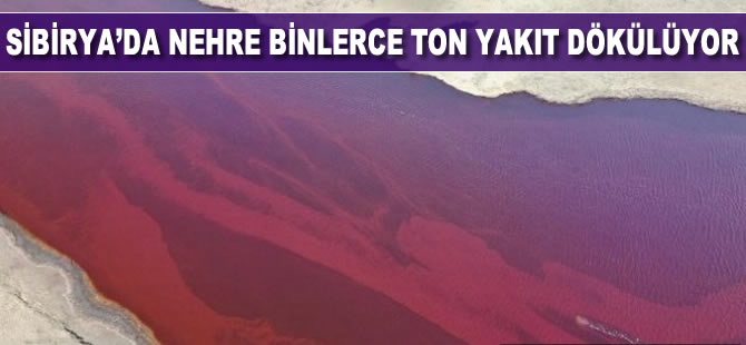 Sibirya'da nehre binlerce ton yakıt dökülüyor