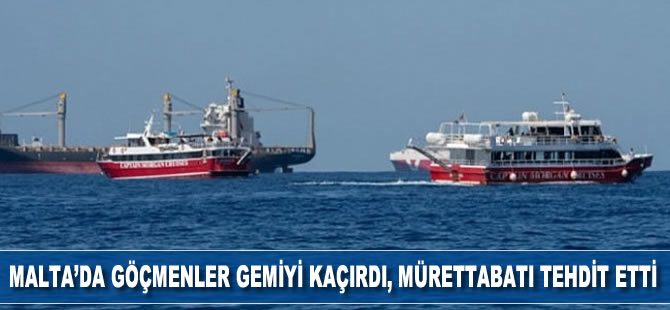 Malta'da göçmenler gemiyi kaçırdı, mürettebatı tehdit etti
