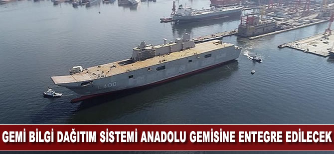 Gemi Bilgi Dağıtım Sistemini ANADOLU gemisine entegre edilecek