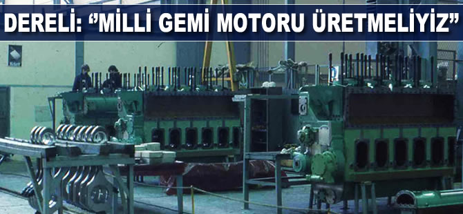 Erkan Dereli : “Milli gemi motoru üretmeliyiz”