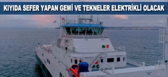 Kıyıda sefer yapan gemi ve tekneler elektrikli olacak