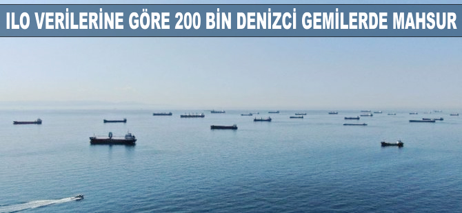 ILO verilerine göre 200 bin denizci gemilerde mahsur