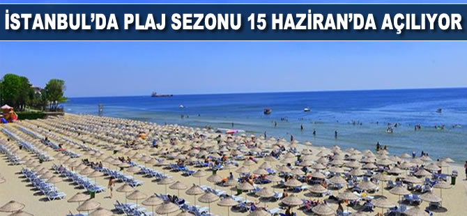 İstanbul’da plaj sezonu 15 Haziran’da açılıyor