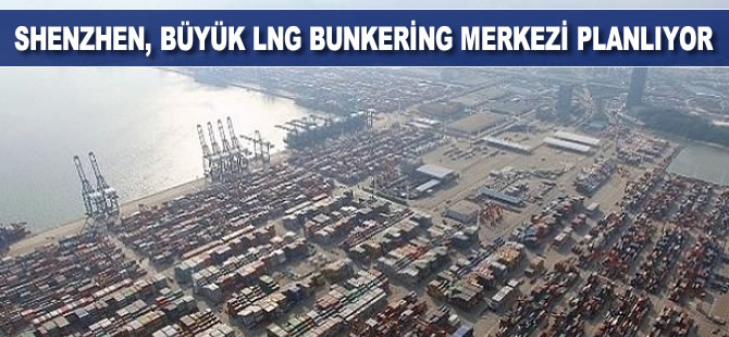 Shenzhen, büyük LNG bunkering merkezi planlıyor