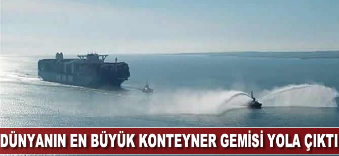 Dünyanın en büyük konteyner gemisi yola çıktı