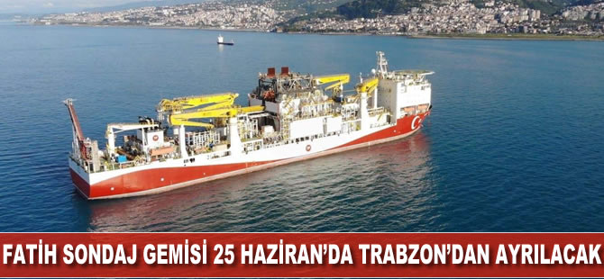 Fatih Sondaj Gemisi 25 Haziran’da Trabzon'dan ayrılacak