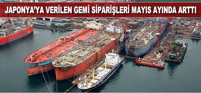 Japonya'ya verilen gemi siparişleri Mayıs ayında arttı