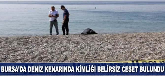 Bursa'da deniz kenarında kimliği belirsiz ceset bulundu