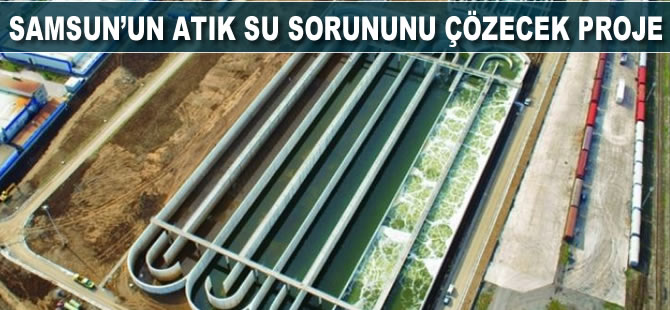 Samsun’un atık su sorunu çözecek proje
