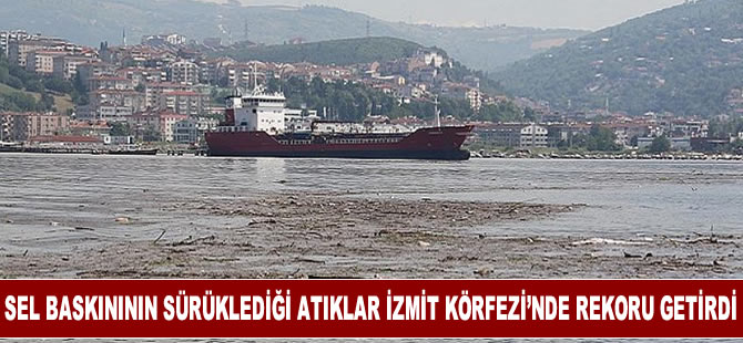 Kocaeli'de selin sürüklediği atıklar, İzmit Körfezi'nde rekoru getirdi